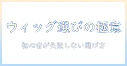 ウィッグの選び方とお手入れセットの揃え方|初心者向けガイド