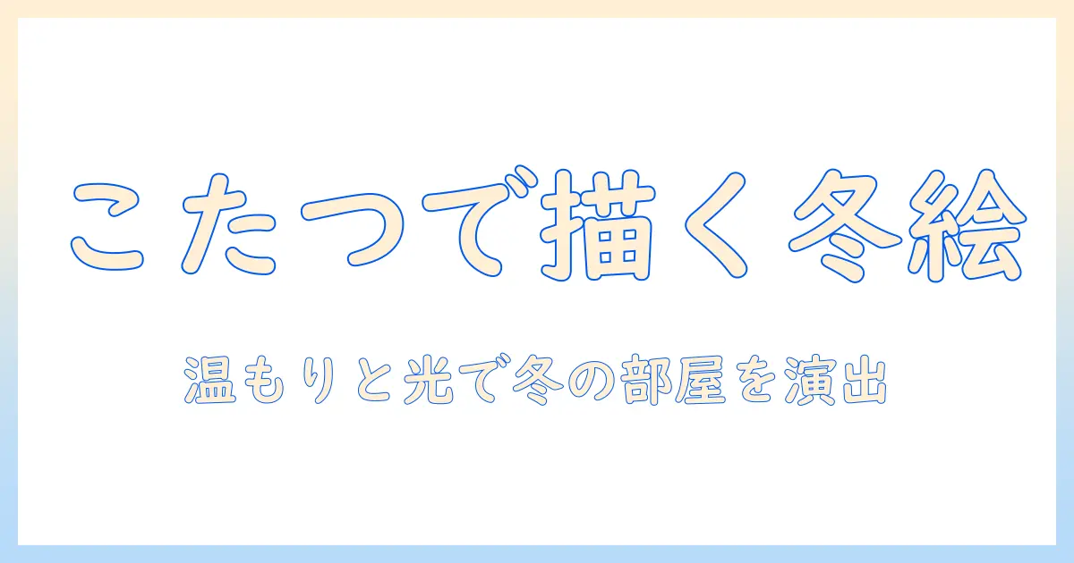 こたつでぬくぬく、イラストで伝える冬の部屋づくりアイデア