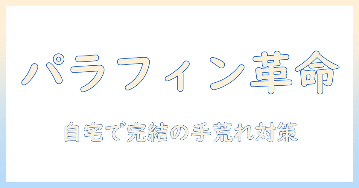 手荒れ対策に手軽に取り入れる！パラフィンパックの効果と自宅ケア・サロン選びガイド