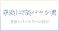 アイリスオーヤマ 掃除機 コードレス 18v 紙パック式 徹底ガイド:選び方とおすすめポイント