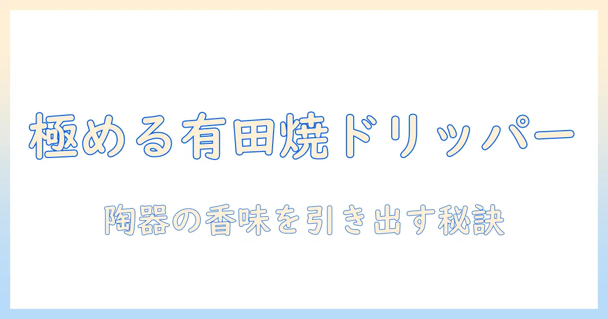 コーヒーを極める有田焼のドリッパーの手入れ術:陶器の魅力を引き出すコツ