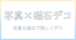 写真をマグネットにするアプリ活用ガイド｜写真×マグネット×アプリで始めるデコレーション術