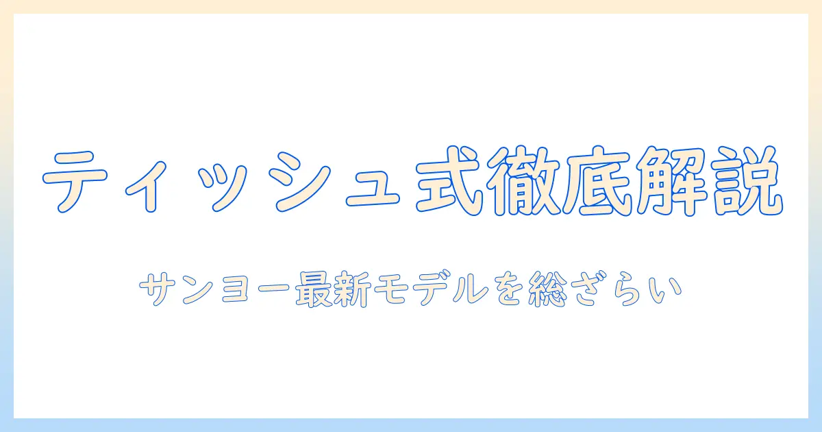 掃除機のティッシュ式とは何か？サンヨー製モデルを徹底解説