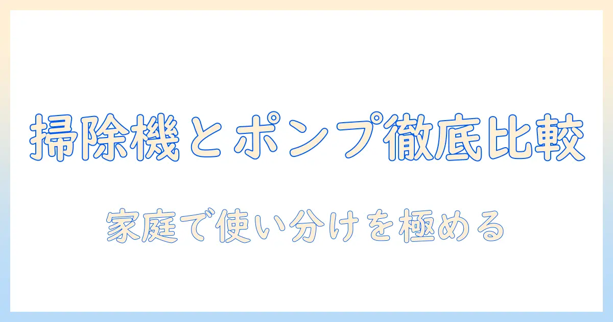 掃除機とポンプを徹底比較!家庭で使う最適な選び方と活用術