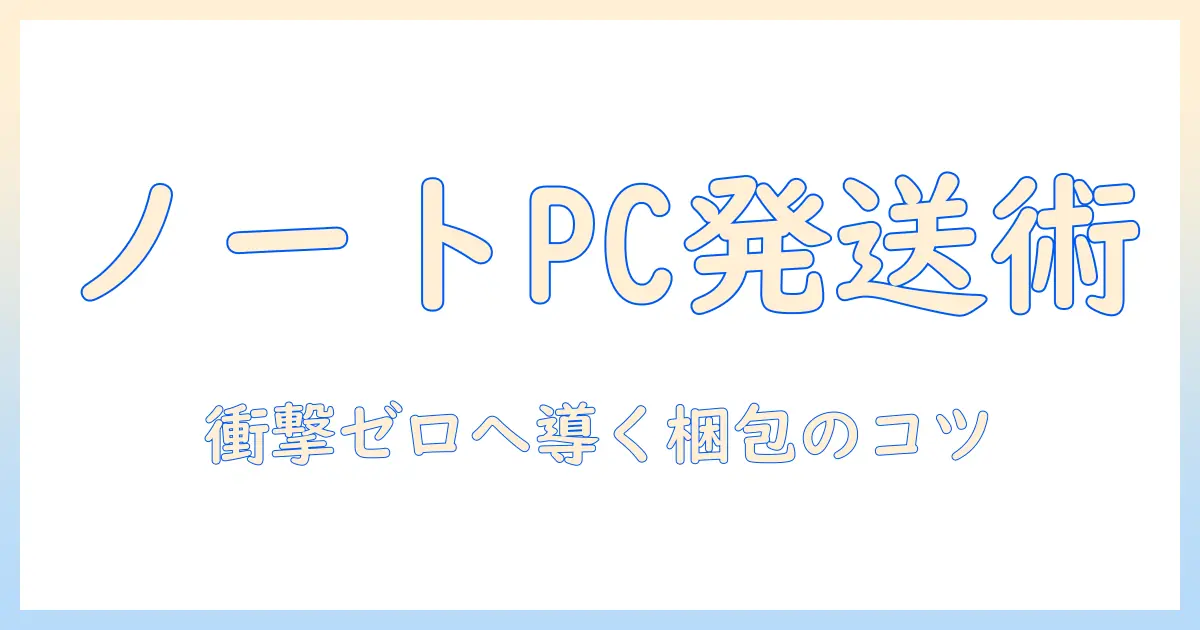 ノートパソコンの郵送を安全にする梱包の基本と発送のコツ