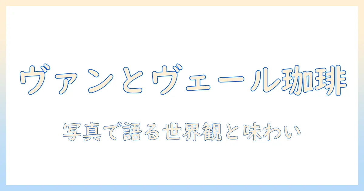 ヴァンとヴェールの珈琲写真：写真で伝える珈琲の魅力