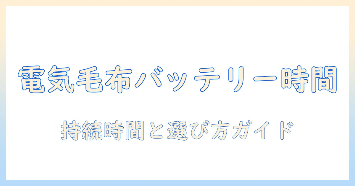 電気毛布のバッテリー利用時の時間はどれくらい?持続時間と選び方ガイド
