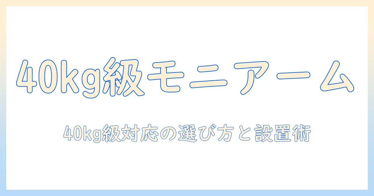 モニターアームの耐荷重40kg対応ガイド：40kg級モニターにも対応する選び方と設置ポイント