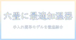 六畳の部屋に最適な加湿器の選び方|お手入れ簡単モデルを徹底比較