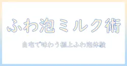 コーヒーを泡立てる方法を徹底解説- 家でできるふわふわミルクフォームの作り方