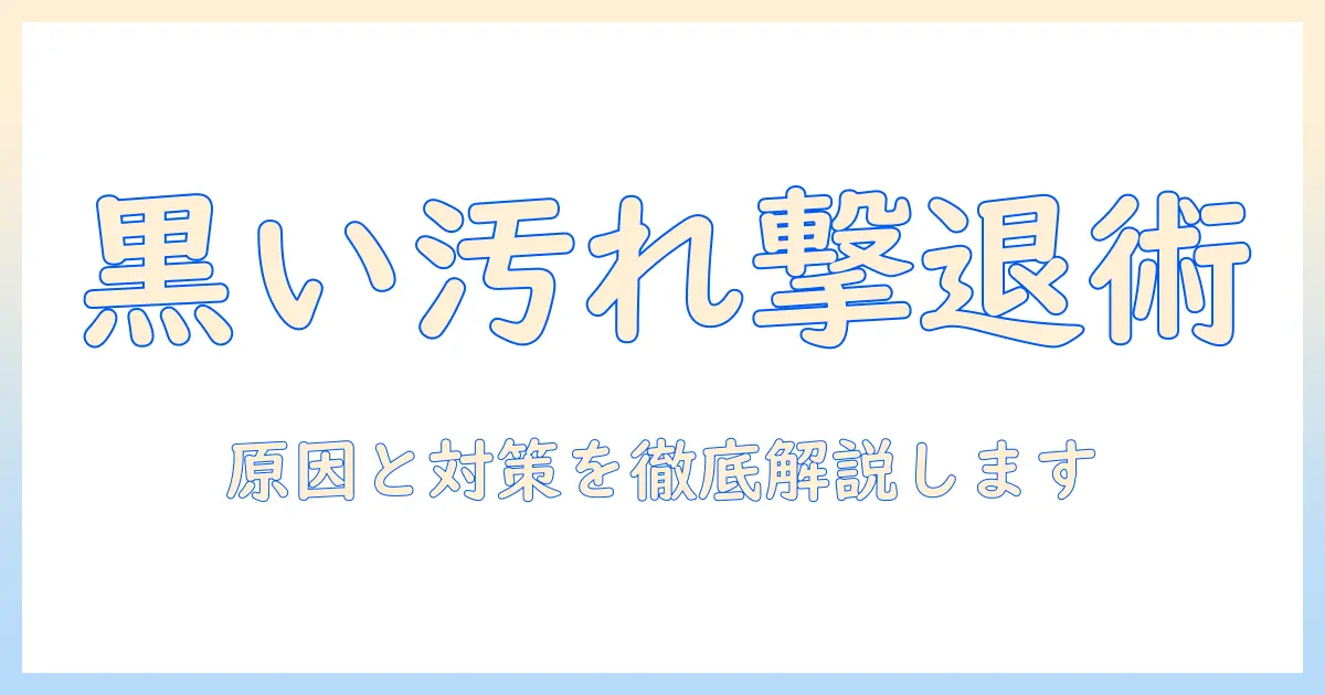 掃除機で黒い汚れを落とす方法：原因から対策まで徹底ガイド