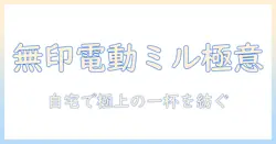 無印良品の電動ミルでコーヒーを極める—自宅で楽しむ挽き方と使い勝手ガイド