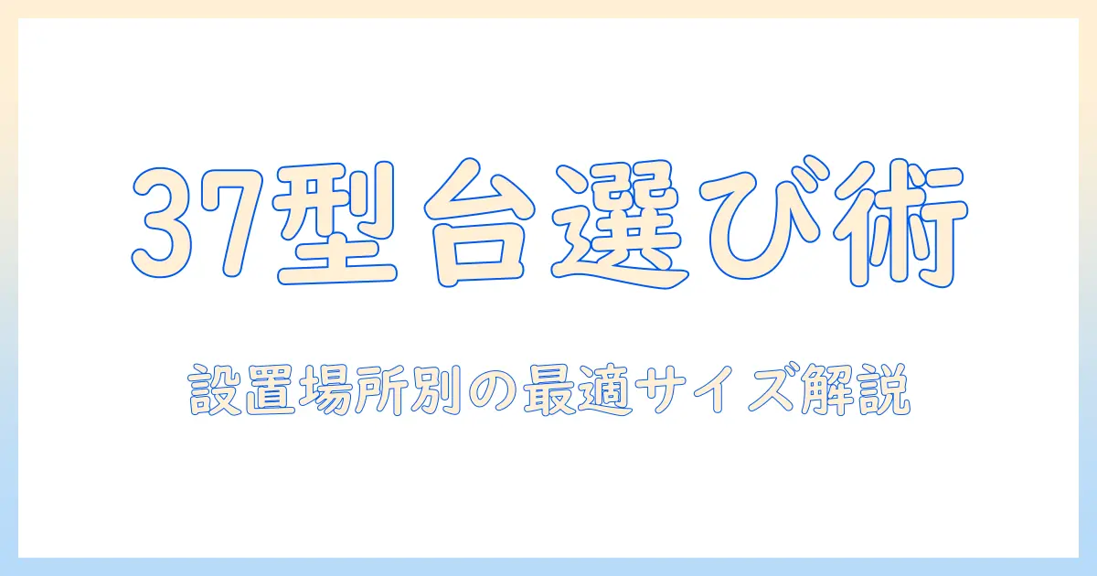 37型テレビの台のサイズを徹底解説：設置場所別の選び方と注意点
