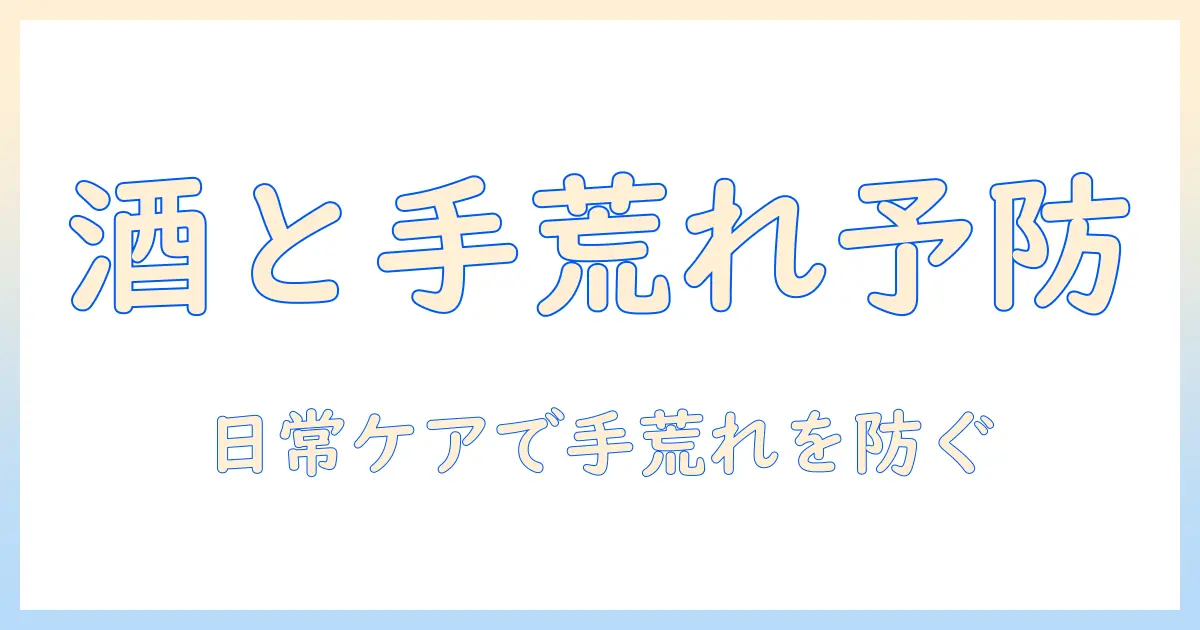 お酒と手荒れる関係を解く：手荒れるを防ぐ日常ケアと対策