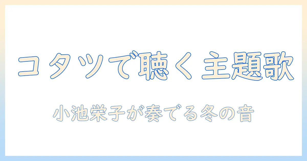 小池栄子が出演するドラマ『コタツがない家』の主題歌を徹底解説