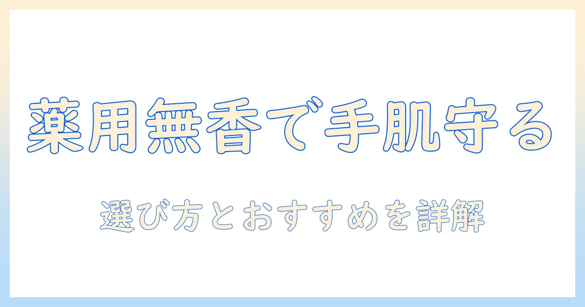 薬用・無香料のハンドクリームを徹底解説—手荒れ対策に役立つ選び方とおすすめ商品