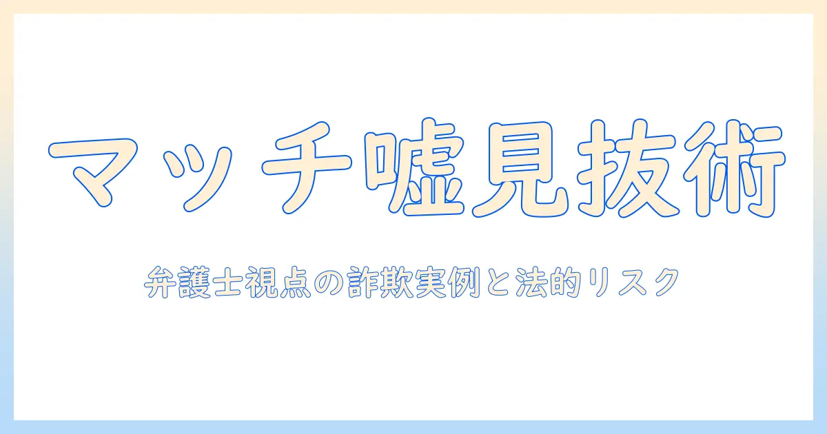 マッチングアプリ 弁護士 嘘を見抜く方法と注意点｜詐欺実例と法的リスクを弁護士の視点で解説