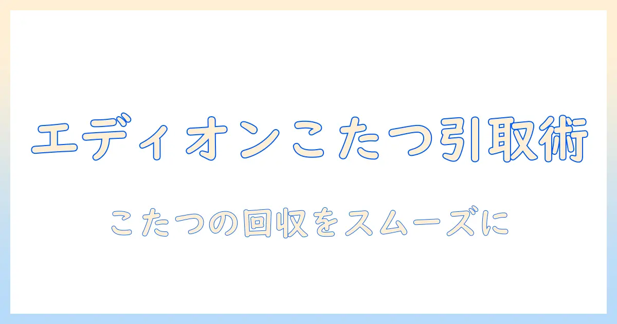 エディオンでこたつを引き取りしてもらう方法と注意点