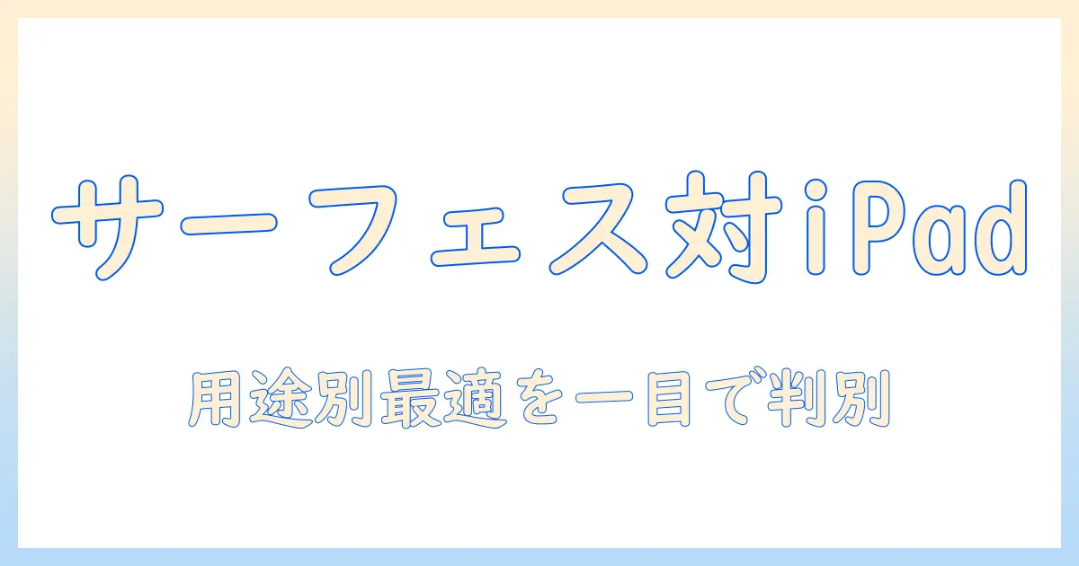 タブレット入門ガイド：サーフェスとipadの違いを徹底比較して選ぶ方法