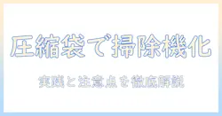 圧縮袋で掃除機の代わりになるのか？ 家庭での実践と注意点