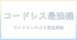 掃除機のコードレス おすすめランキング|サイクロン式の特徴と選び方