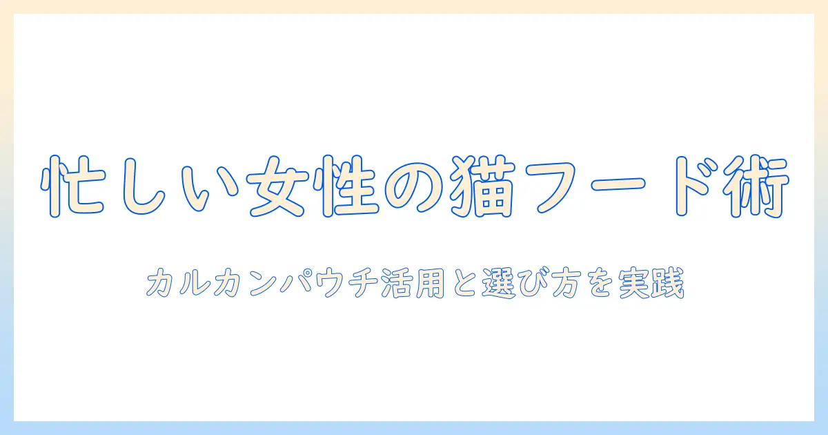 キャットフードとカルカンパウチの選び方と比較：忙しい女性の会社員でも実践できるポイント