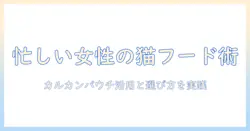 キャットフードとカルカンパウチの選び方と比較:忙しい女性の会社員でも実践できるポイント