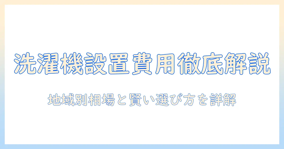 洗濯機の取り付け費用と相場を徹底解説:費用の目安と賢い選び方