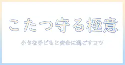 こたつと小さい子供の安全対策ガイド｜家族で快適に過ごすためのポイント