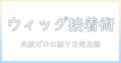 ウィッグの貼り付け完全ガイド：接着剤の選び方と使い方で失敗しないコツ