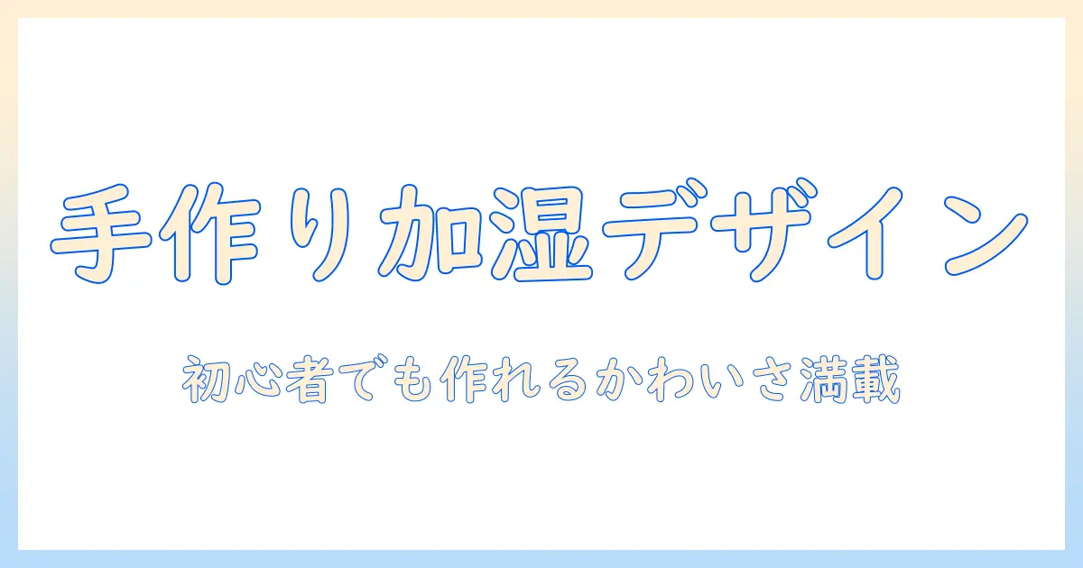 加湿器 手作り かわいいアイデア集|初心者でもできるDIYデザインと作り方