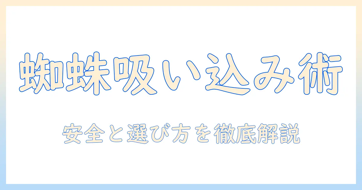 掃除機で蜘蛛を吸い込む方法と安全対策｜蜘蛛対策に使える掃除機の選び方