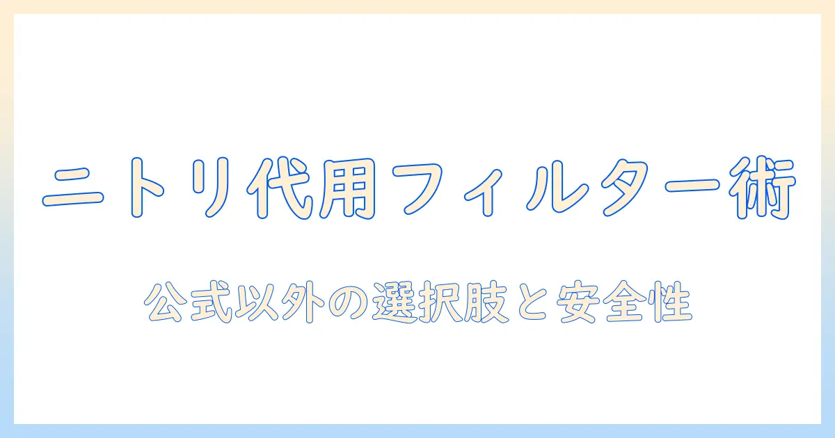 ニトリの掃除機のフィルターを代用する方法と選び方—代用フィルターのポイントを徹底解説