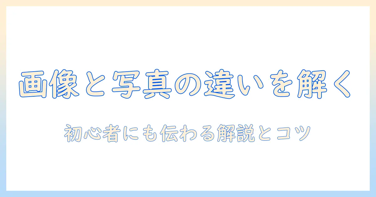 画像 と 写真 の 違い は 何か？初心者にもわかる解説