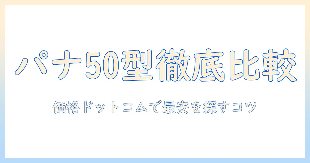 価格ドットコムで徹底比較！パナソニックの50インチテレビを選ぶときのポイントとおすすめ情報