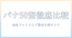 価格ドットコムで徹底比較!パナソニックの50インチテレビを選ぶときのポイントとおすすめ情報