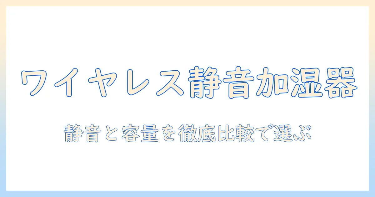 ワイヤレス加湿器のおすすめガイド|静音性と容量で選ぶ人気モデルを徹底比較