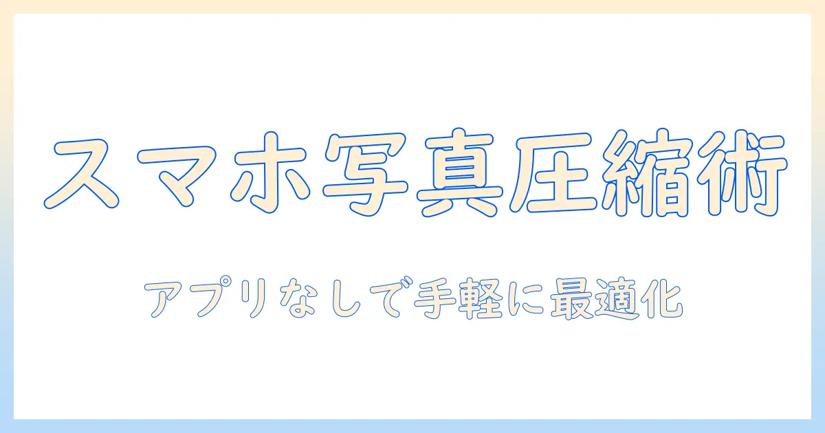 スマホで写真を圧縮する方法をアプリなしで解説—初心者向けガイド