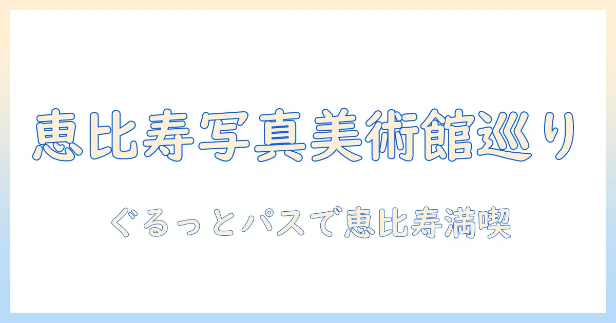 写真美術館を恵比寿で満喫するぐるっとパス活用ガイド