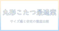 こたつの選び方ガイド：4人用丸型のおすすめとサイズ感を徹底比較