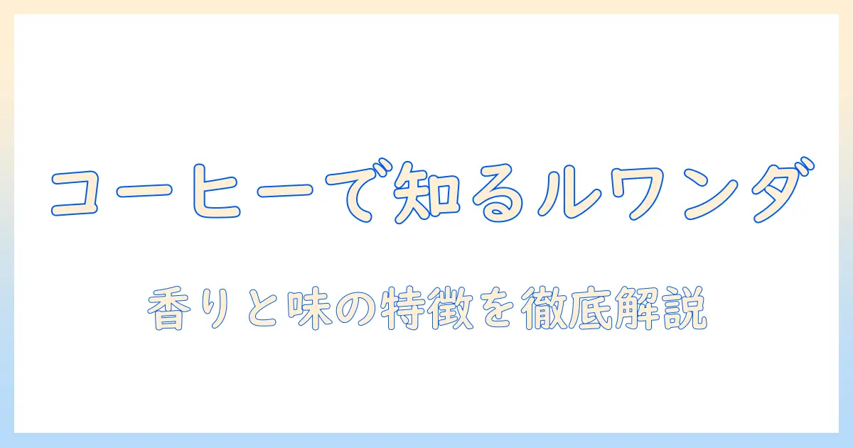 コーヒーの味を知る:ルワンダ産コーヒーの特徴と味わい方