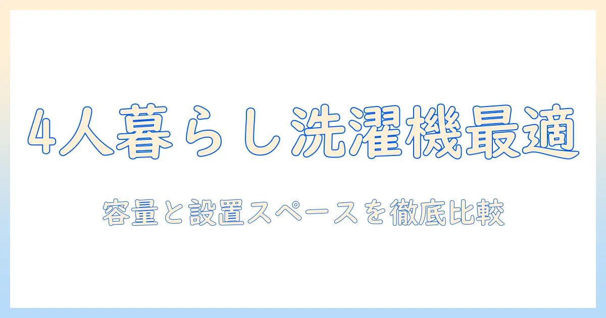 4人暮らしに最適な洗濯機の大きさガイド：容量と設置スペースを徹底比較