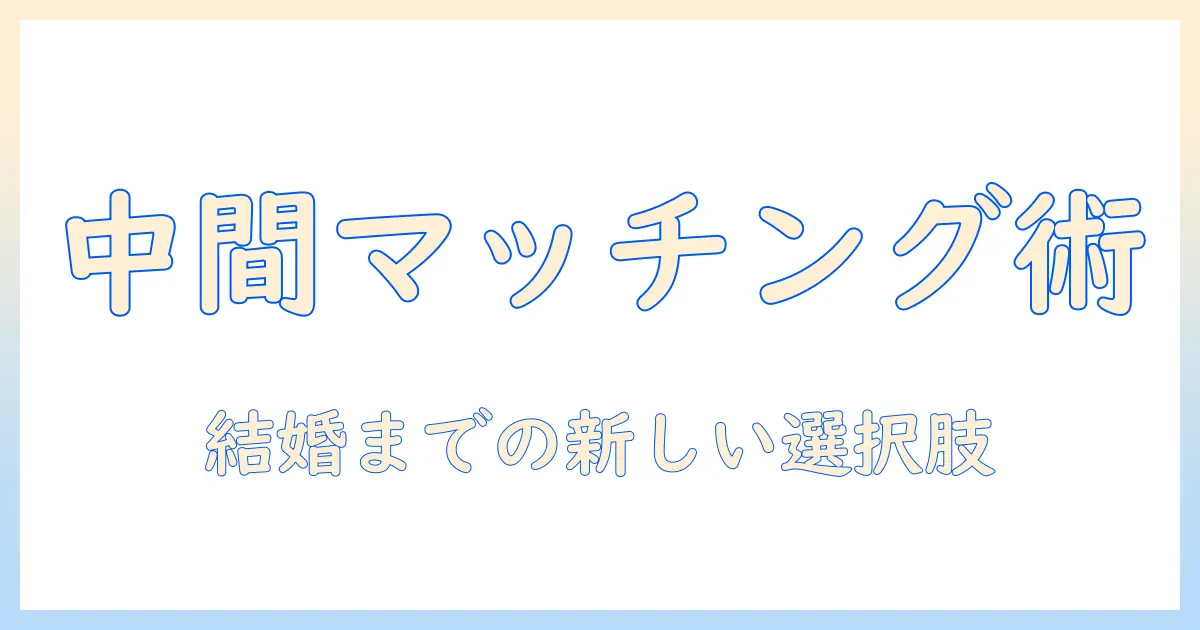 マッチングアプリ 結婚相談所 中間とは？中間の出会い方を徹底解説