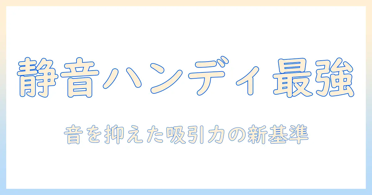 静音のハンディ掃除機を徹底解説：掃除機選びのポイントとおすすめモデル