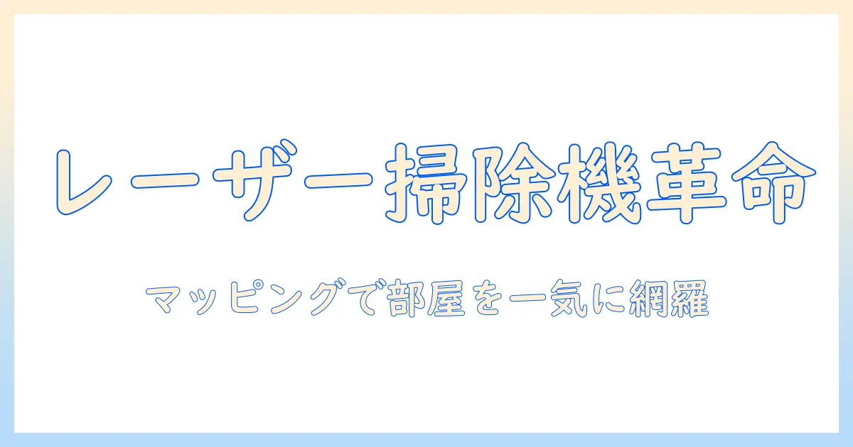 レーザーマッピング搭載の掃除機を徹底解説｜特徴・選び方とおすすめモデル