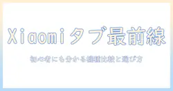 xiaomiのタブレット最新情報まとめ｜初心者にも分かる機種比較と選び方