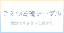 こたつをテーブルにリメイクする方法：ペンキで塗装して暖かい冬を迎えるテーブルDIYガイド