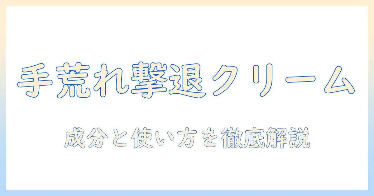 手荒れと指先のガサガサを改善するハンド用クリームの選び方と使い方