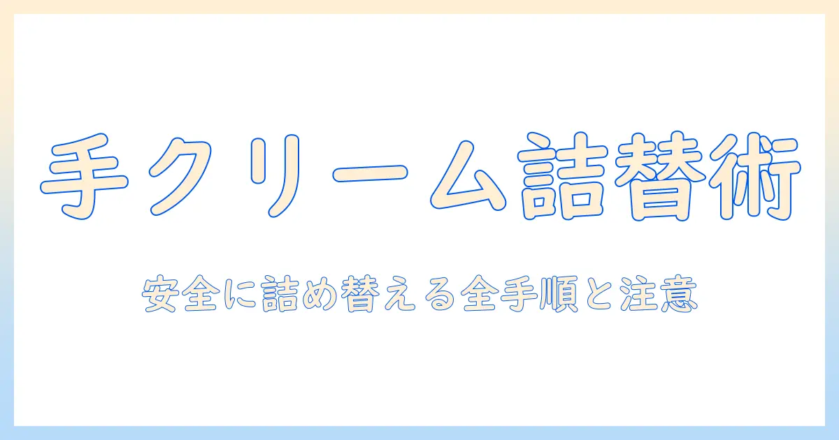 ハンドクリームの移し替え方法を徹底解説—自宅で安全に詰め替える手順と注意点