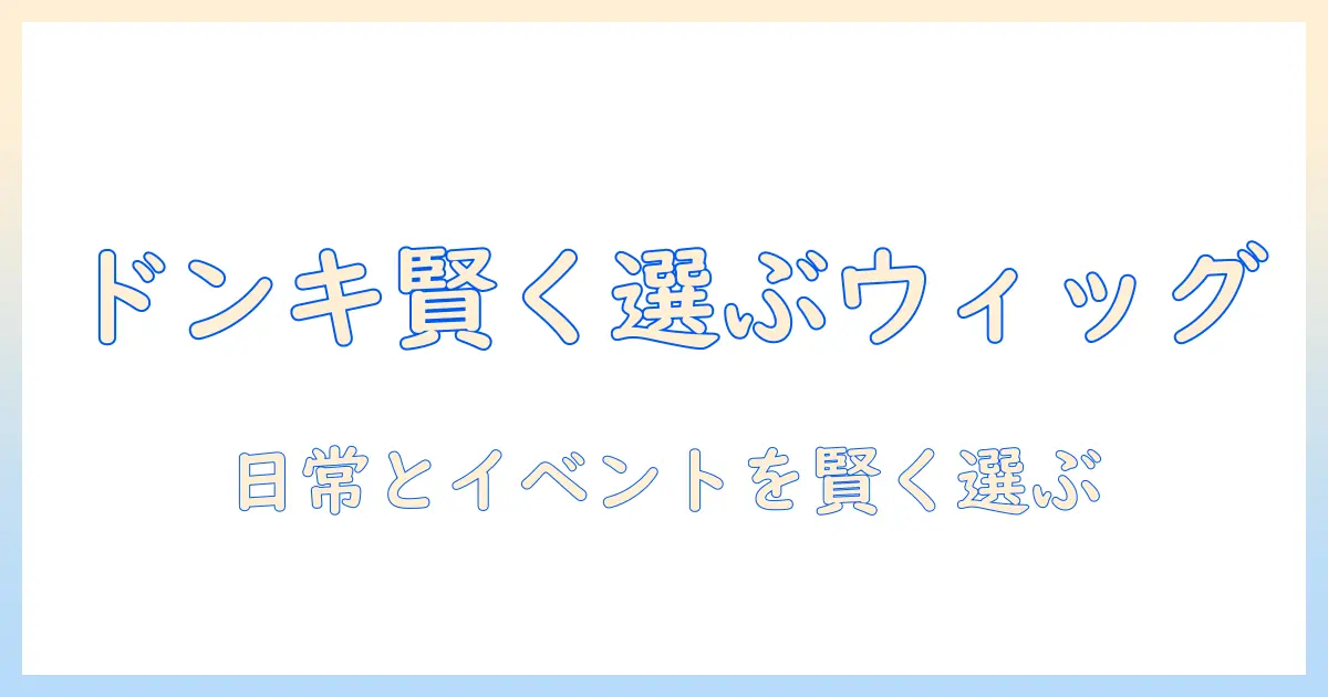 ドンキホーテのウィッグ売り場を徹底解説—品揃えと賢い買い方